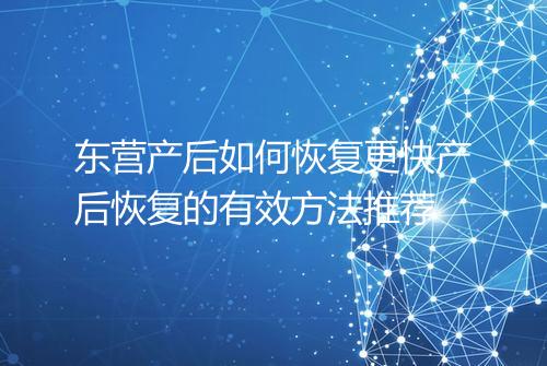 东营产后如何恢复更快产后恢复的有效方法推荐
