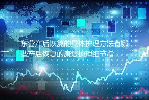 东营产后恢复的具体护理方法有哪些产后恢复的康复护理细节指南
