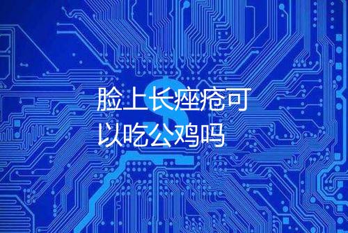 脸上长痤疮可以吃公鸡吗