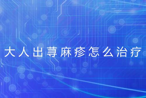 大人出荨麻疹怎么治疗