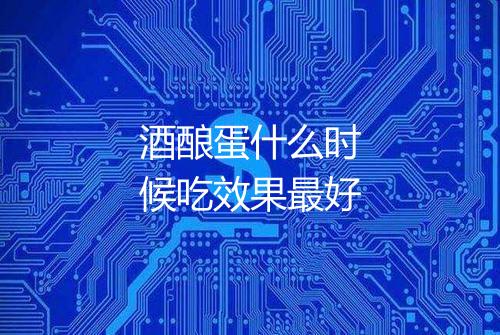 酒酿蛋什么时候吃效果最好
