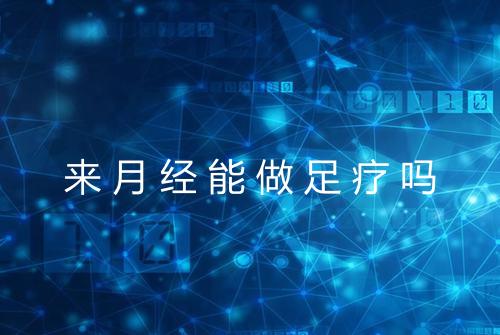 来月经能做足疗吗