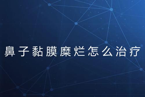 鼻子黏膜糜烂怎么治疗