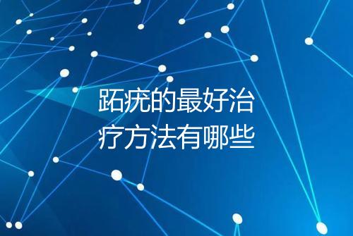 跖疣的最好治疗方法有哪些
