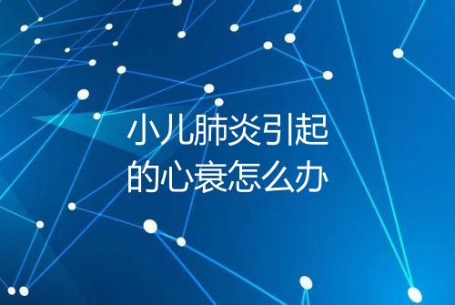 小儿肺炎引起的心衰怎么办