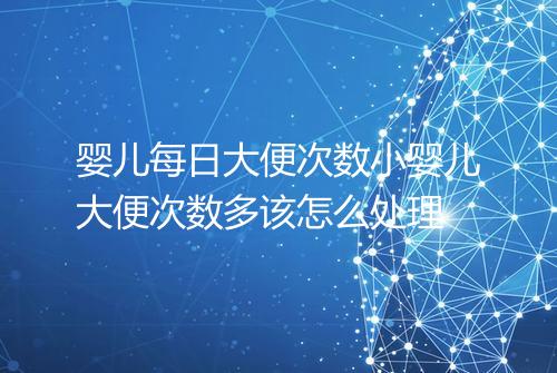 婴儿每日大便次数小婴儿大便次数多该怎么处理