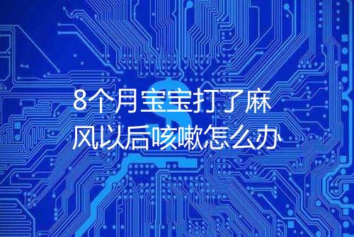 8个月宝宝打了麻风以后咳嗽怎么办