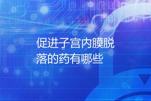 促进子宫内膜脱落的药有哪些