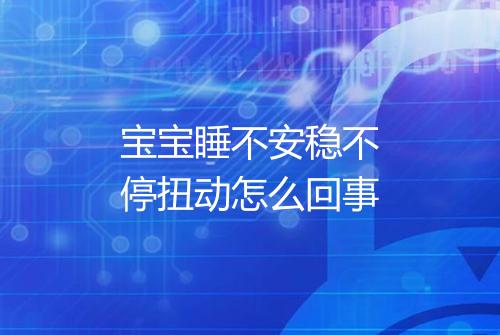 宝宝睡不安稳不停扭动怎么回事