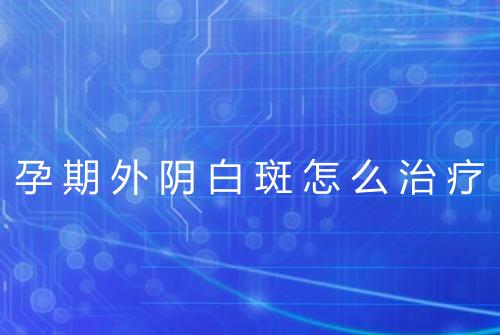 孕期外阴白斑怎么治疗