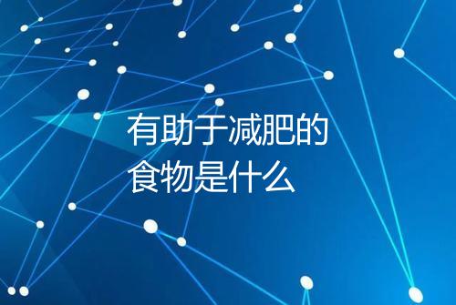 有助于减肥的食物是什么
