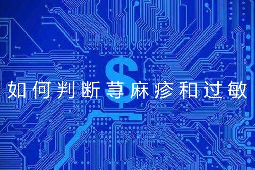 如何判断荨麻疹和过敏