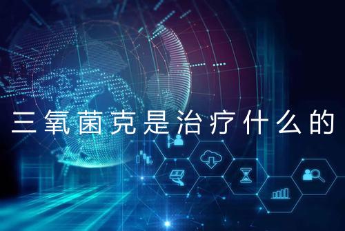 三氧菌克是治疗什么的