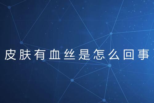 皮肤有血丝是怎么回事