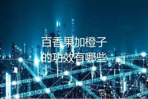 百香果加橙子的功效有哪些