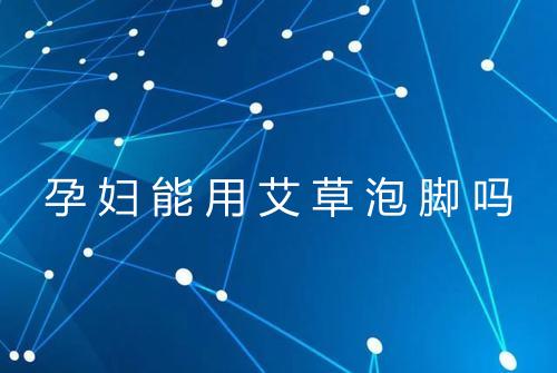 孕妇能用艾草泡脚吗