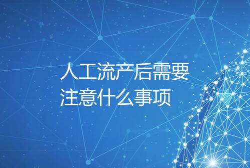 人工流产后需要注意什么事项