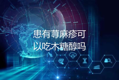 患有荨麻疹可以吃木糖醇吗