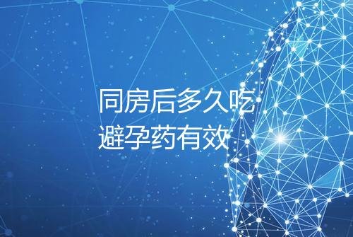 同房后多久吃避孕药有效