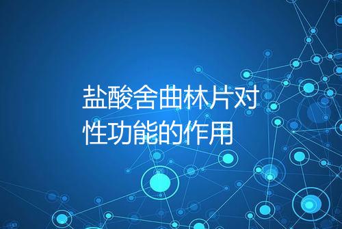 盐酸舍曲林片对性功能的作用