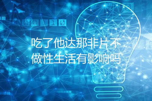 吃了他达那非片不做性生活有影响吗