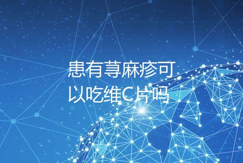 患有荨麻疹可以吃维C片吗