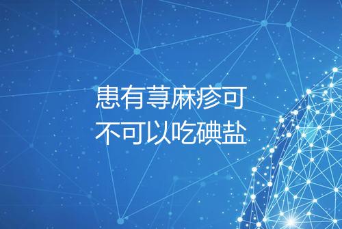 患有荨麻疹可不可以吃碘盐