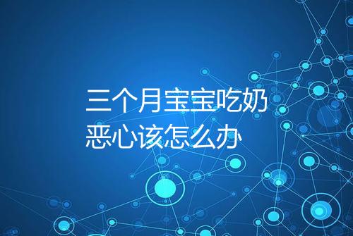 三个月宝宝吃奶恶心该怎么办