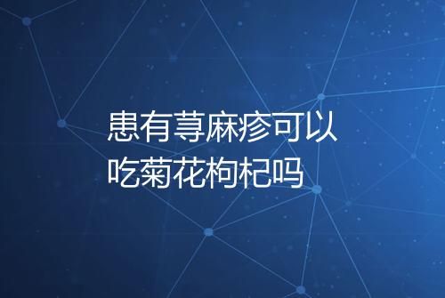 患有荨麻疹可以吃菊花枸杞吗