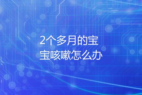 2个多月的宝宝咳嗽怎么办