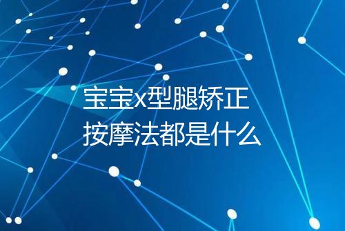 宝宝x型腿矫正按摩法都是什么