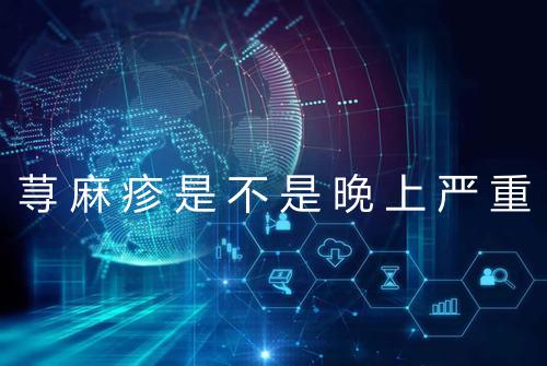 荨麻疹是不是晚上严重