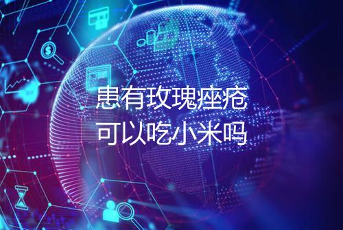 患有玫瑰痤疮可以吃小米吗