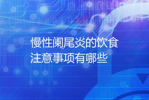 慢性阑尾炎的饮食注意事项有哪些