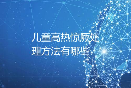 儿童高热惊厥处理方法有哪些