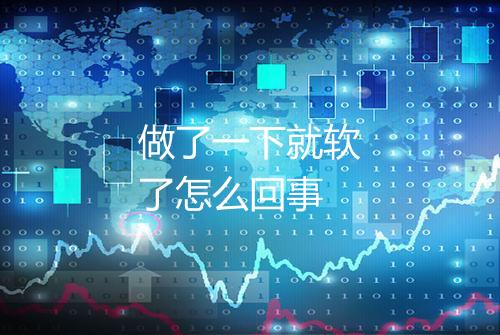 做了一下就软了怎么回事