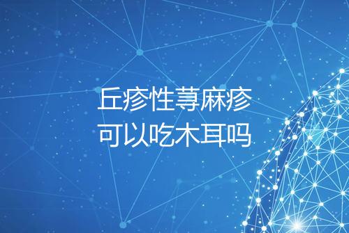 丘疹性荨麻疹可以吃木耳吗