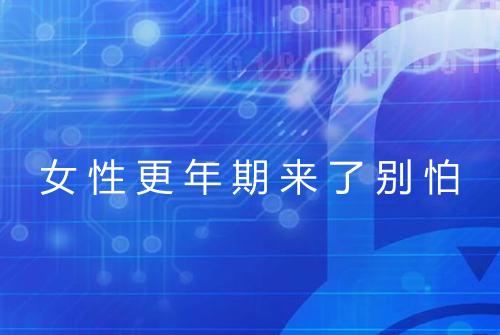 女性更年期来了别怕