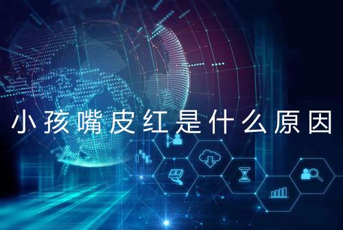 小孩嘴皮红是什么原因