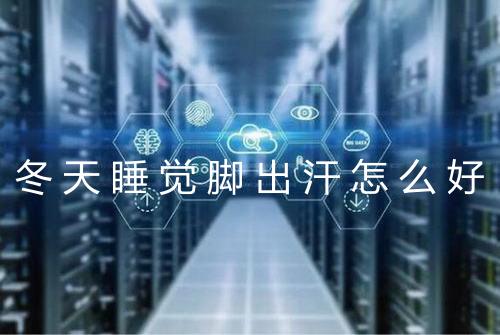 冬天睡觉脚出汗怎么好