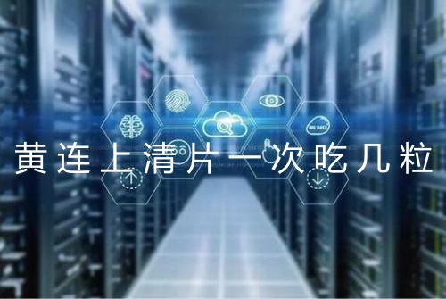 黄连上清片一次吃几粒