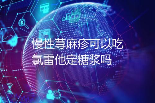 慢性荨麻疹可以吃氯雷他定糖浆吗