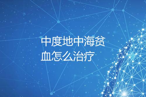 中度地中海贫血怎么治疗