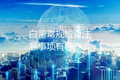 白带常规检查注意事项有哪些