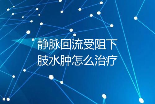 静脉回流受阻下肢水肿怎么治疗