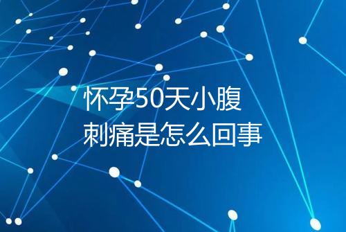 怀孕50天小腹刺痛是怎么回事