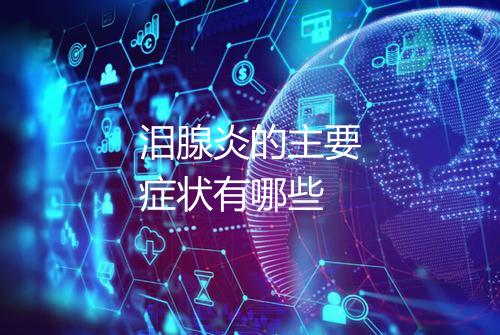 泪腺炎的主要症状有哪些