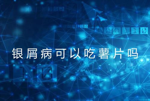 银屑病可以吃薯片吗