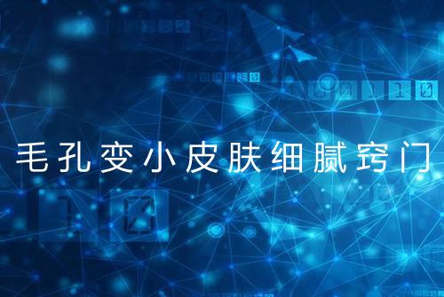 毛孔变小皮肤细腻窍门