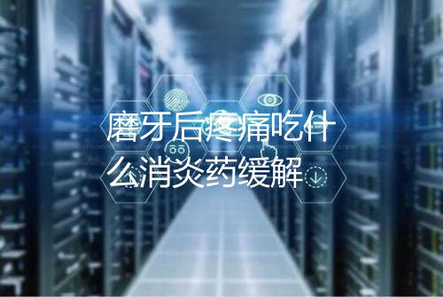 磨牙后疼痛吃什么消炎药缓解